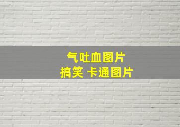 气吐血图片 搞笑 卡通图片